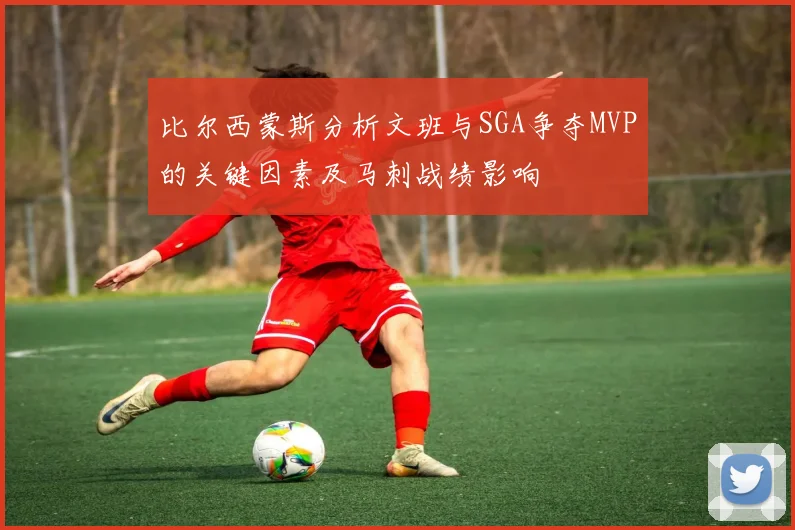 比尔西蒙斯分析文班与SGA争夺MVP的关键因素及马刺战绩影响