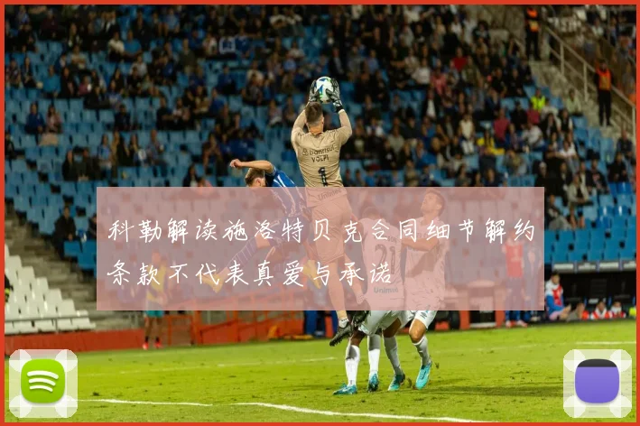 科勒解读施洛特贝克合同细节解约条款不代表真爱与承诺