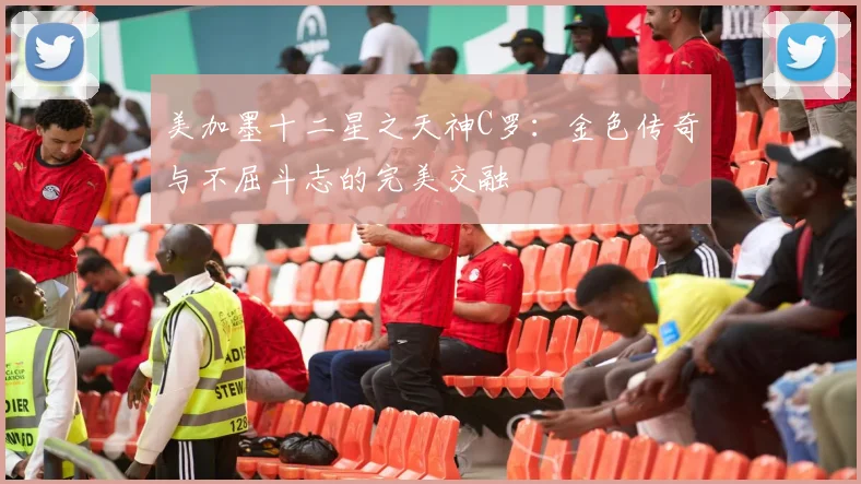 美加墨十二星之天神C罗：金色传奇与不屈斗志的完美交融