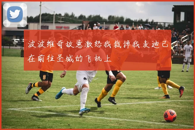 波波维奇故意激怒我裁掉我麦迪已在前往圣城的飞机上