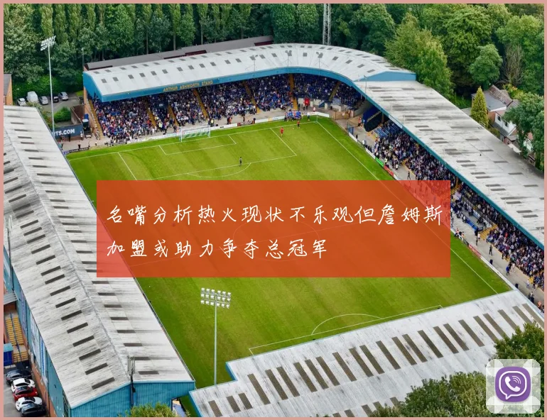 名嘴分析热火现状不乐观但詹姆斯加盟或助力争夺总冠军