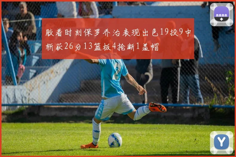 胶着时刻保罗乔治表现出色19投9中斩获26分13篮板4抢断1盖帽