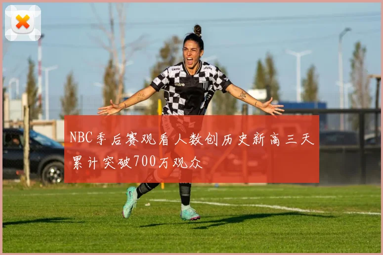 NBC季后赛观看人数创历史新高三天累计突破700万观众